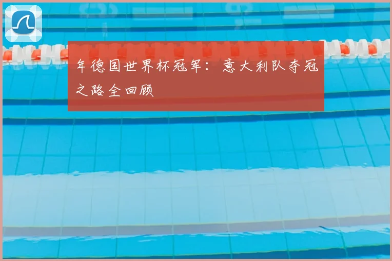 年德国世界杯冠军：意大利队夺冠之路全回顾
