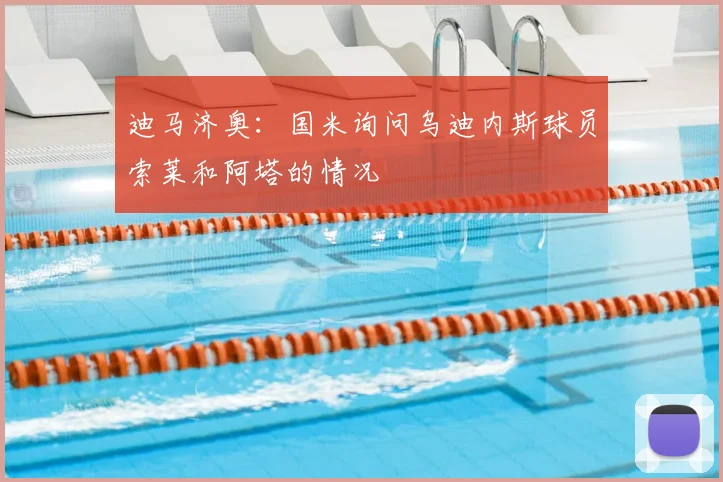迪马济奥:国米询问乌迪内斯球员索莱和阿塔的情况