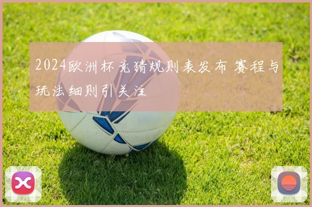2024欧洲杯竞猜规则表发布 赛程与玩法细则引关注