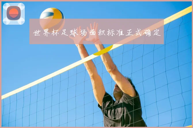 世界杯足球场面积标准正式确定