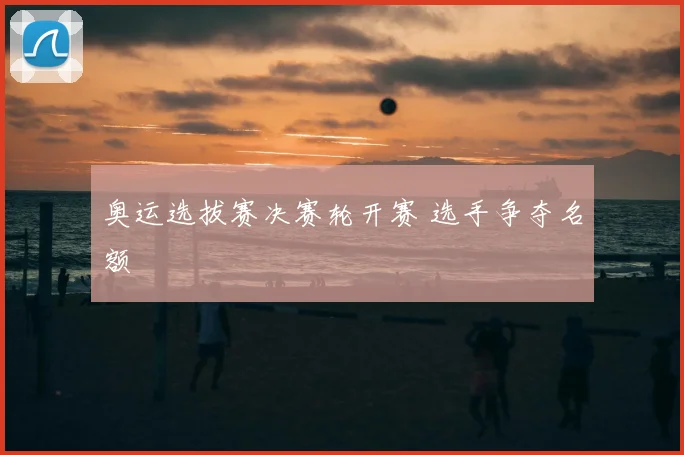 奥运选拔赛决赛轮开赛 选手争夺名额