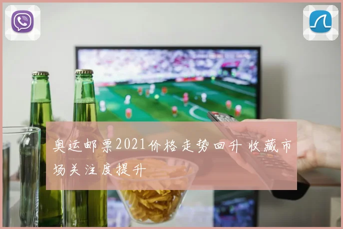 奥运邮票2021价格走势回升 收藏市场关注度提升