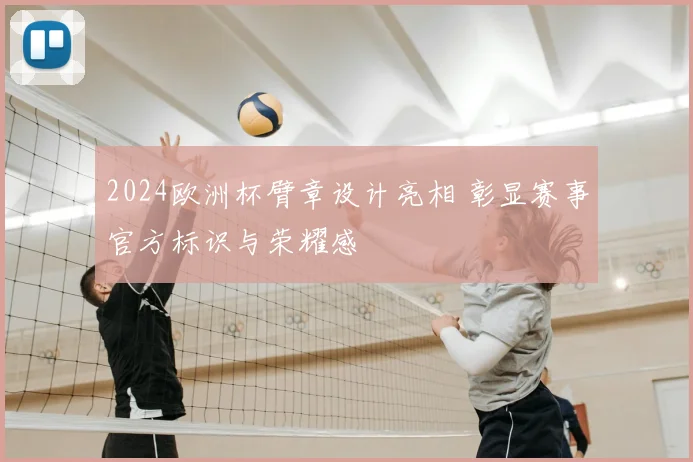 2024欧洲杯臂章设计亮相 彰显赛事官方标识与荣耀感