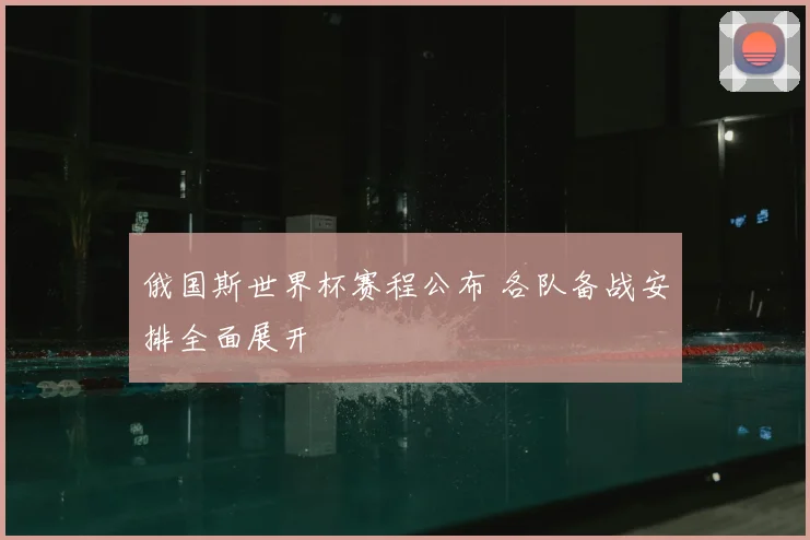 俄国斯世界杯赛程公布 各队备战安排全面展开